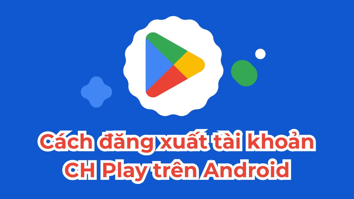 Cách đăng xuất tài khoản CH Play trên Android đơn giản